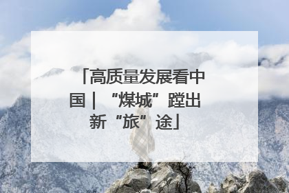 高质量发展看中国｜“煤城”蹚出新“旅”途