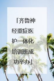 齐鲁神经重症医护一体化培训班成功举办