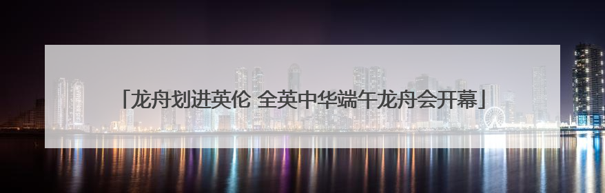 龙舟划进英伦 全英中华端午龙舟会开幕