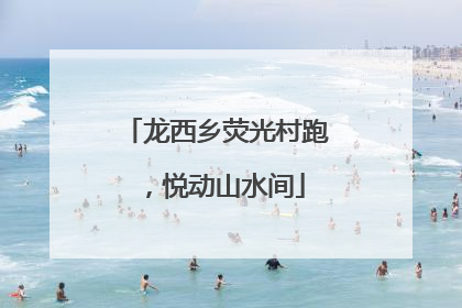 龙西乡荧光村跑，悦动山水间