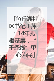 鱼丘湖社区书记王萍：14年扎根基层，“千条线”里一心为民