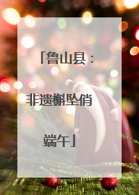 鲁山县：非遗槲坠俏端午