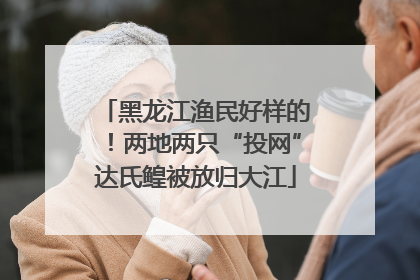 黑龙江渔民好样的！两地两只“投网”达氏鳇被放归大江