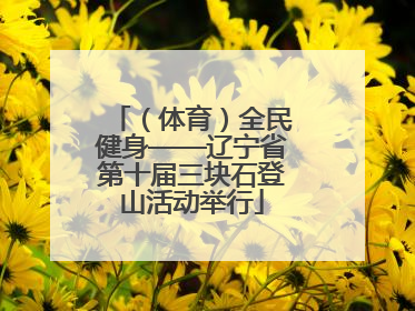 （体育）全民健身——辽宁省第十届三块石登山活动举行