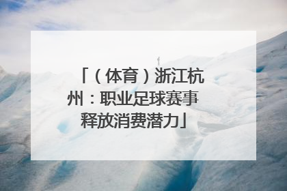 （体育）浙江杭州：职业足球赛事释放消费潜力