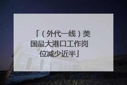 （外代一线）美国最大港口工作岗位减少近半