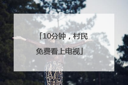 10分钟，村民免费看上电视