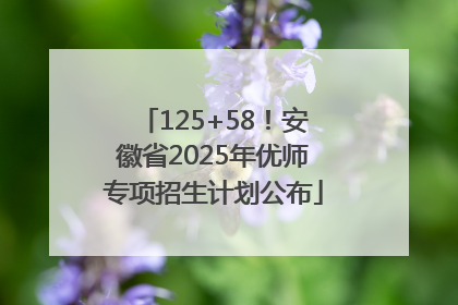 125+58！安徽省2025年优师专项招生计划公布