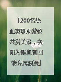 200名热血英雄乘游轮共赏美景，襄阳为献血者回馈专属浪漫