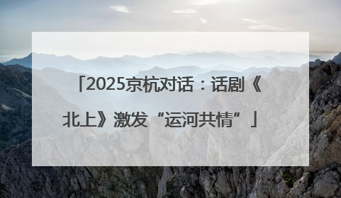 2025京杭对话：话剧《北上》激发“运河共情”