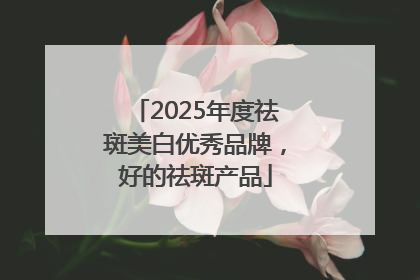 2025年度祛斑美白优秀品牌，好的祛斑产品