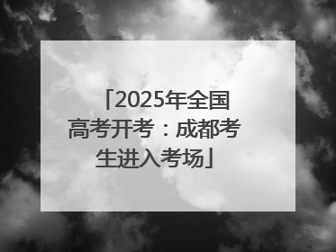 2025年全国高考开考：成都考生进入考场