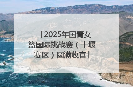 2025年国青女篮国际挑战赛（十堰赛区）圆满收官