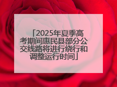 2025年夏季高考期间惠民县部分公交线路将进行绕行和调整运行时间