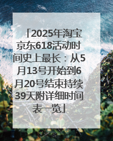 2025年淘宝京东618活动时间史上最长：从5月13号开始到6月20号结束持续39天附详细时间表一览