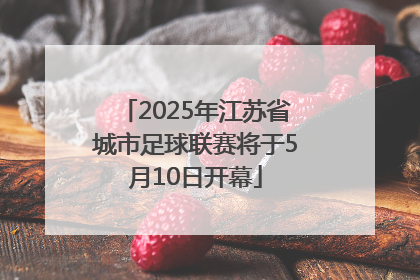2025年江苏省城市足球联赛将于5月10日开幕