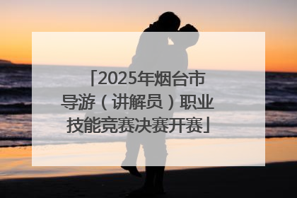 2025年烟台市导游（讲解员）职业技能竞赛决赛开赛