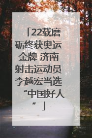22载磨砺终获奥运金牌 济南射击运动员李越宏当选“中国好人”