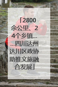 2800余公里、24个乡镇……四川达州达川区政协助推文旅融合发展