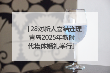28对新人喜结连理 青岛2025年新时代集体婚礼举行