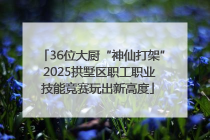 36位大厨“神仙打架” 2025拱墅区职工职业技能竞赛玩出新高度
