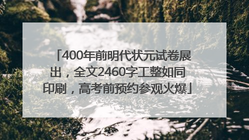 400年前明代状元试卷展出，全文2460字工整如同印刷，高考前预约参观火爆
