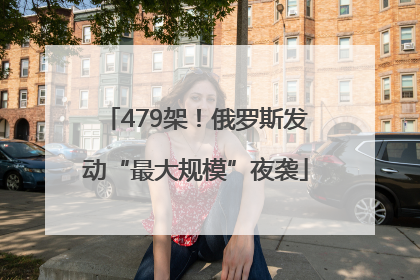 479架！俄罗斯发动“最大规模”夜袭