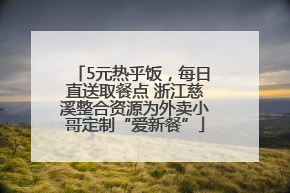 5元热乎饭，每日直送取餐点 浙江慈溪整合资源为外卖小哥定制“爱新餐”