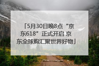 5月30日晚8点“京东618”正式开启 京东全球购汇聚世界好物