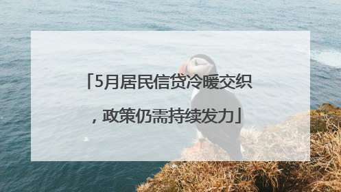 5月居民信贷冷暖交织，政策仍需持续发力