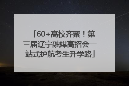 60+高校齐聚！第三届辽宁融媒高招会一站式护航考生升学路