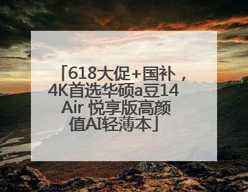 618大促+国补，4K首选华硕a豆14 Air 悦享版高颜值AI轻薄本