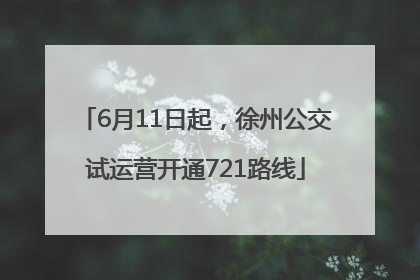 6月11日起，徐州公交试运营开通721路线