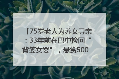 75岁老人为养女寻亲：33年前在巴中捡回“背篓女婴”，悬赏5000元征线索｜红星寻人