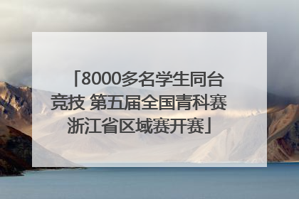 8000多名学生同台竞技 第五届全国青科赛浙江省区域赛开赛