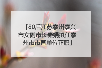 80后江苏泰州泰兴市女副市长秦娟拟任泰州市市直单位正职
