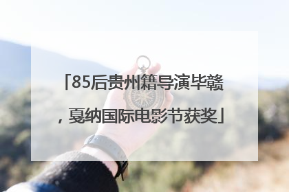 85后贵州籍导演毕赣，戛纳国际电影节获奖