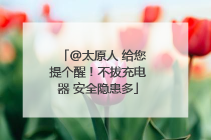 @太原人 给您提个醒！不拔充电器 安全隐患多