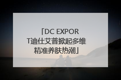 DC EXPORT迪仕艾普掀起多维精准养肤热潮