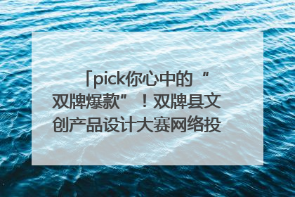 pick你心中的“双牌爆款”！双牌县文创产品设计大赛网络投票评选火热进行中